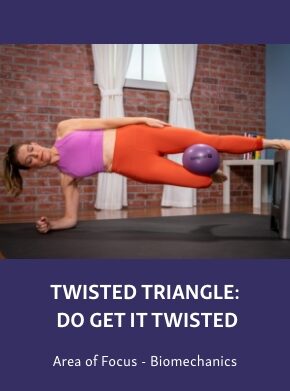Group-2506-2 Course graphic showing a woman performing a twisted triangle side plank variation with a purple ball between her legs, titled “Twisted Triangle: Do Get It Twisted,” with “Area of Focus - Biomechanics” below.