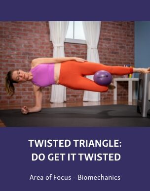Group-2506 Course graphic showing a woman performing a twisted triangle side plank variation with a purple ball between her legs, titled “Twisted Triangle: Do Get It Twisted,” with “Area of Focus - Biomechanics” below.