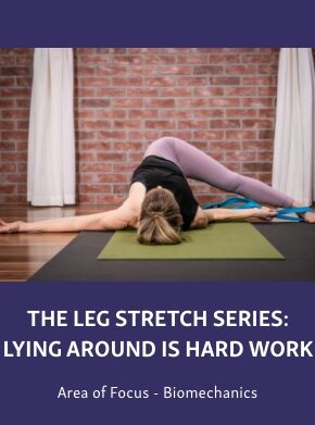 Group-2507-2 Course graphic showing a woman performing a lying leg stretch on a yoga mat, titled “The Leg Stretch Series: Lying Around Is Hard Work,” with “Area of Focus - Biomechanics” below.